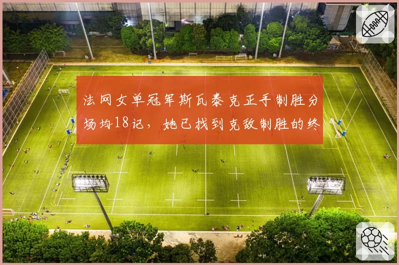 法网女单冠军斯瓦泰克正手制胜分场均18记，她已找到克敌制胜的终极武器？