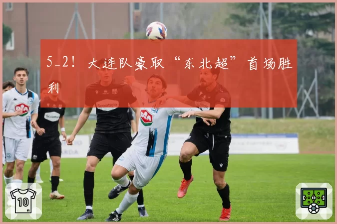 5_2!大连队豪取“东北超”首场胜利