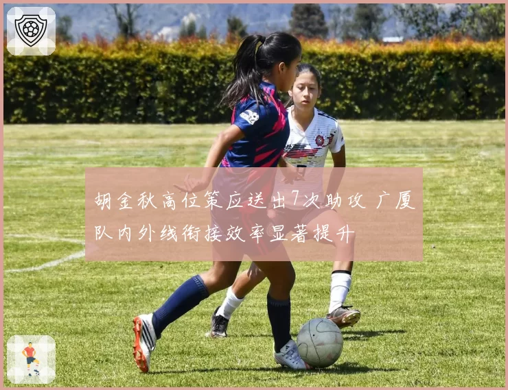 胡金秋高位策应送出7次助攻 广厦队内外线衔接效率显著提升