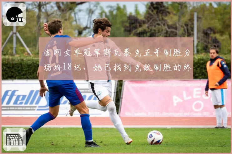 法网女单冠军斯瓦泰克正手制胜分场均18记，她已找到克敌制胜的终极武器？