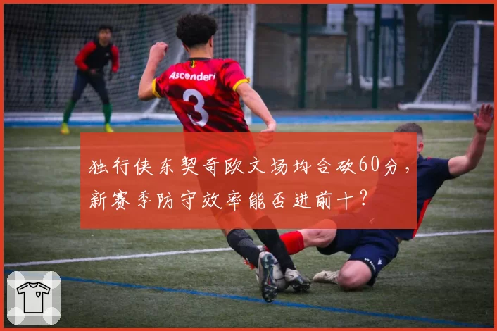独行侠东契奇欧文场均合砍60分，新赛季防守效率能否进前十？