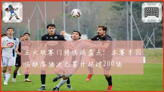五大联赛门将伤病盘点：本赛季因伤缺席场次已累计超过200场