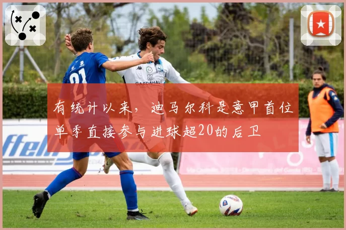 有统计以来，迪马尔科是意甲首位单季直接参与进球超20的后卫