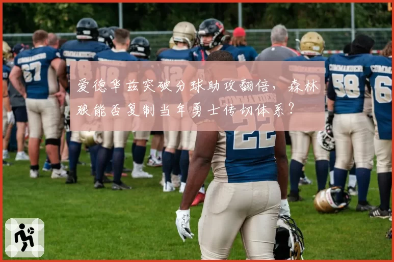 爱德华兹突破分球助攻翻倍，森林狼能否复制当年勇士传切体系？
