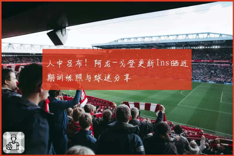 人中吕布！阿龙-戈登更新Ins晒近期训练照与球迷分享