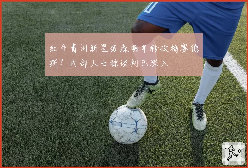 红牛青训新星劳森明年转投梅赛德斯？内部人士称谈判已深入