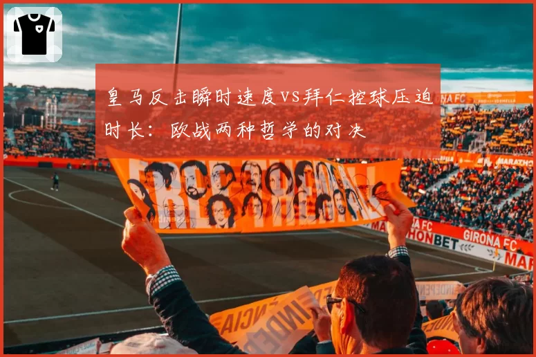 皇马反击瞬时速度vs拜仁控球压迫时长：欧战两种哲学的对决