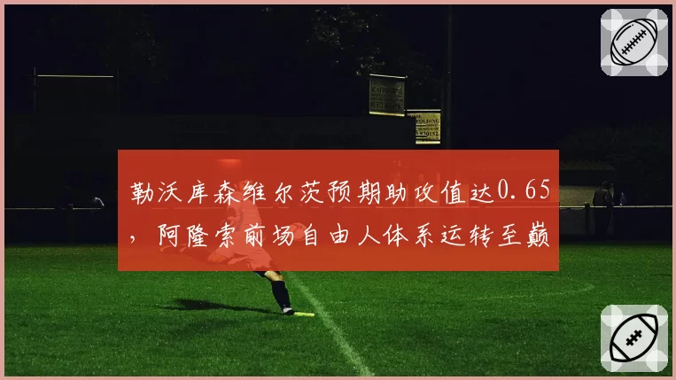 勒沃库森维尔茨预期助攻值达0.65，阿隆索前场自由人体系运转至巅峰
