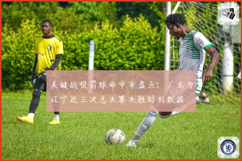关键战役罚球命中率盘点：广东与辽宁近三次总决赛决胜时刻数据