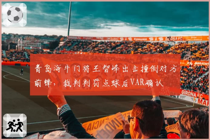 青岛海牛门将王智峰出击撞倒对方前锋，裁判判罚点球后VAR确认
