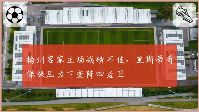 梅州客家主场战绩不佳，里斯蒂奇保级压力下变阵四后卫