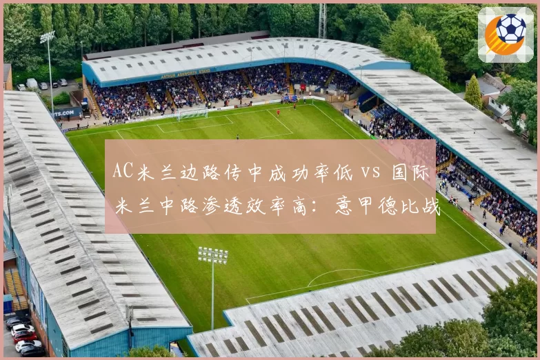 AC米兰边路传中成功率低 vs 国际米兰中路渗透效率高：意甲德比战术胜负手