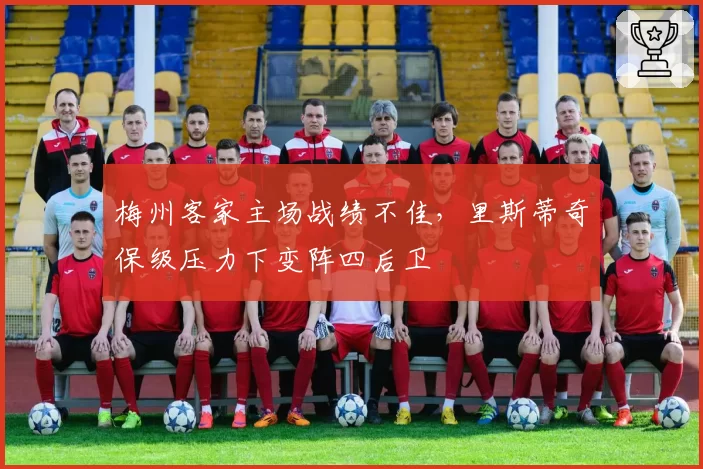 梅州客家主场战绩不佳，里斯蒂奇保级压力下变阵四后卫
