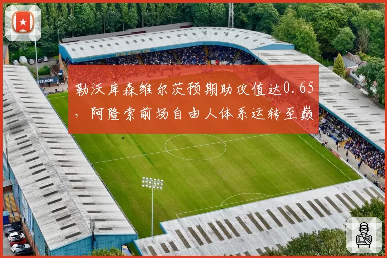 勒沃库森维尔茨预期助攻值达0.65，阿隆索前场自由人体系运转至巅峰