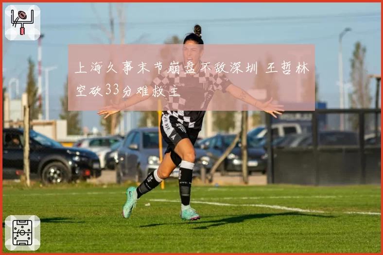 上海久事末节崩盘不敌深圳 王哲林空砍33分难救主